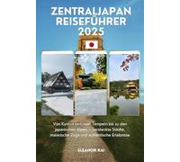ZENTRALJAPAN REISEFÜHRER 2025: Von Kyotos zeitlosen Tempeln bis zu den japanischen Alpen - versteckte Städte, malerische Züge und authentische Erlebnisse