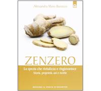 Zenzero. La spezia che rivitalizza e ringiovanisce. Storia, proprietà, usi e ricette