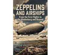 Zeppelins and Airships: From the First Flights to the Hindenburg and Beyond