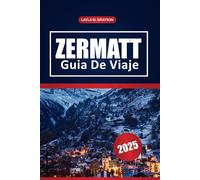 Zermatt Guía De Viaje 2025: Los principales lugares de interés, estaciones de esquí, senderismo, restaurantes y consejos prácticos para un viaje inolvidable en Suiza