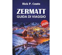 ZERMATT GUIDA DI VIAGGIO 2026: Scopri sentieri panoramici, villaggi di montagna, cucina locale e avventure all'aperto nelle Alpi svizzere
