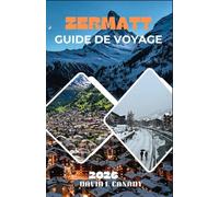 ZERMATT GUIDE DE VOYAGE 2026: Explorez en toute confiance l'une des destinations les plus contrôlées au monde grâce à une connaissance approfondie du ... fondée sur des données probantes.