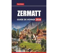 ZERMATT GUIDE DE VOYAGE 2026: Explorez les Alpes suisses avec des randonnées pittoresques, des stations de ski, des excursions sur glacier et des aventures toute l'année dans la région du Cervin