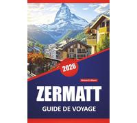 ZERMATT GUIDE DE VOYAGE 2026: Les meilleures choses à faire, les sentiers de montagne, les randonnées alpines, les vues panoramiques, la cuisine ... de voyage pour explorer les Alpes suisses
