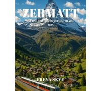 ZERMATT GUIDE TOURISTIQUE EN TRAIN 2025: Itinéraire expert dévoilant des vues panoramiques sur les montagnes, des sentiers de randonnée isolés, des ... de charme et des saveurs suisses authentiques