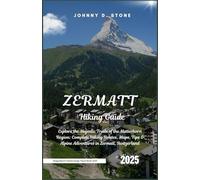 Zermatt Hiking Guide 2025: Explore the Majestic Trails of the Matterhorn Region: Complete Hiking Routes, Maps, Tips & Alpine Adventures in Zermatt, Switzerland