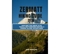 ZERMATT HIKING GUIDE 2026: EXPLORE THE SWISS ALPS TRAILS, MATTERHORN ROUTES & HIDDEN ALPINE ADVENTURES
