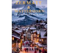 ZERMATT & MATTERHORN TRAVEL GUIDE 2025 2026: Hiking Trails, Skiing, Scenic Views, and Matterhorn Adventures for first time visitor in Zermatt, Switzerland