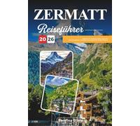 ZERMATT REISEFÜHRER 2026: Entdecken Sie versteckte Schätze, historische Sehenswürdigkeiten, Reisetipps und unvergessliche Urlaubserlebnisse