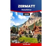 ZERMATT REISEFÜHRER 2026: Erleben Sie pure alpine Magie, malerische Zugfahrten, Gletschergipfel, Schweizer Küche, versteckte Schätze und unvergessliche Bergabenteuer.