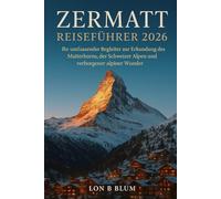Zermatt Reiseführer 2026: Ihr umfassender Begleiter zur Erkundung des Matterhorns, der Schweizer Alpen und verborgener alpiner Wunder