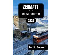 ZERMATT REISEFÜHRER 2026: Wandern, Skifahren, lokale Kultur und wichtige Reiseplanung für jede Jahreszeit