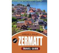 ZERMATT Travel Guide 2026: Discover the Matterhorn, Top Attractions, Mountain Adventures, Hiking, Skiing, Local Cuisine, Hidden Gems and Perfect Itineraries