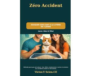 Zéro Accident : Éduquer Son Chat à la Litière en 7 Jours: Méthode pas-à-pas anti-odeurs : choix du bac, litière, emplacement, routine et solutions aux accidents (chaton & chat adulte).
