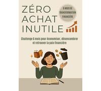 ZÉRO ACHAT INUTILE - Challenge 6 mois pour reprendre le contrôle de ses dépenses et vivre mieux avec moins: Le carnet de challenge pour économiser, ... inutiles et retrouver la sérénité financière