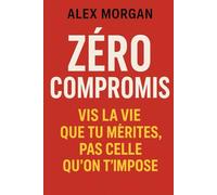 Zéro compromis : vis la vie que tu mérites, pas celle qu’on t’impose