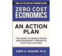 Zero Cost Economics: An Action Plan: The Road to World Peace and Prosperity Begins in Post-Mullah Iran
