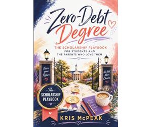 Zero-Debt Degree: The Scholarship Playbook for Students and the Parents Who Love Them: A Step-by-Step Guide to Finding, Applying for, and Winning the Money That Pays for College-Without Loans
