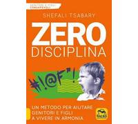 Zero disciplina. Un metodo per aiutare genitori e figli a vivere in armonia
