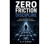 Zero Friction Discipline: Build Consistency Without Motivation, Willpower, or Burnout