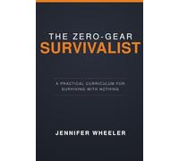 Zero-Gear Survivalist: A Practical Curriculum For Surviving With Nothing: 1