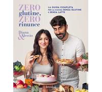 Zero glutine, zero rinunce. La guida completa per la cucina senza glutine e senza latte