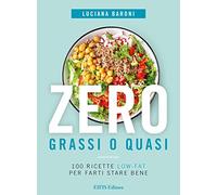 Zero grassi o quasi. 100 ricette low-fat per farti stare bene - Baroni Luciana