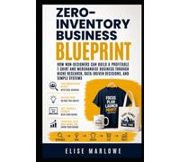 Zero-Inventory Business Blueprint: How Non-Designers Can Build a Profitable T-Shirt and Merchandise Business Through Niche Research, Data-Driven Decisions, and Simple Systems