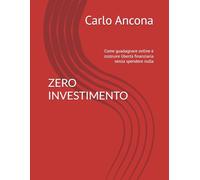 ZERO INVESTIMENTO: Come guadagnare online e costruire libertà finanziaria senza spendere nulla