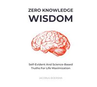 Zero Knowledge Wisdom: Self-evident and science-based truths for life maximization