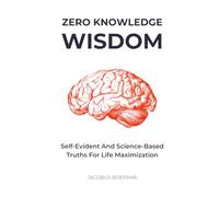 Zero Knowledge Wisdom: Self-Evident and Science-Based Truths for Life Maximization