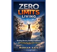 Zero Limits Living: Barriers, Building Confidence and Creating Your Own Path to Success
