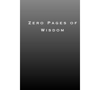 Zero Pages of Wisdom: The Blankest Book You'll Ever Learn From Sometimes Silence Speaks Loudest Everything You Need to Know is Nothing Wisdom Begins Where Words End 6*9in | gift book } 205page