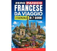 Zero Panico: Francese da Viaggio - L'Essenziale in 7 Giorni: Frasi di francese base, dialoghi reali e pronuncia per italiani per cavartela in vacanza tra aeroporto, hotel, ristorante ed emergenze