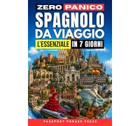 Zero Panico: Spagnolo da Viaggio - L'Essenziale in 7 Giorni: Frasi di spagnolo base, dialoghi reali e pronuncia per italiani per cavartela in vacanza tra aeroporto, hotel, ristorante ed emergenze