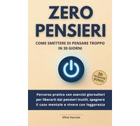 ZERO PENSIERI - Come smettere di pensare troppo in 30 giorni: Percorso pratico con esercizi giornalieri per liberarti dai pensieri inutili, spegnere il caos mentale e vivere con leggerezza