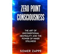 Zero Point Consciousness: The art of unconditional neutrality and the power of inner stillness