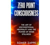Zero Point Consciousness: The art of unconditional neutrality and the power of inner stillness