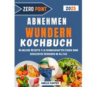 ZERO POINT - KOCHBUCH ZUM ABNEHMEN UND WUNDERN: Mühelose Rezepte für schmackhaftes Essen ohne schlechtes Gewissen im Alltag