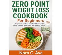 ZERO POINT WEIGHT LOSS COOKBOOK FOR BEGINNERS: A Beginner’s Guide to Zero Point Eating with Simple Recipes, Meal Plans, and Healthy Weight Loss Tips