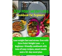 Zero Point Weight Loss Cookbook for Beginners: Lose weight fast and stress-free with Zero Point Weight Loss - a beginner-friendly cookbook with tons of easy recipes, smart meals and a 30-day meal plan
