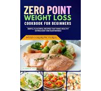Zero Point Weight Loss Cookbook for Beginners: Simple, Flavorful Recipes That Make Healthy Eating Easy and Sustainable