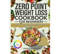 ZERO POINT WEIGHT LOSS COOKBOOK FOR BEGINNERS: Simple, Low Calorie, High-Nutrition Recipes to Shed Pounds Naturally