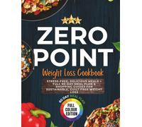 Zero Point Weight Loss Cookbook For Beginners: Stress-Free, Delicious Meals + Full 60-Day Meal Plan & Shopping Guides for Sustainable, Guilt-Free Weight Loss