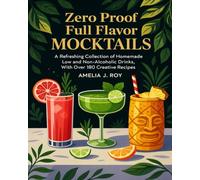 Zero Proof Full Flavor Mocktails: A Refreshing Collection of Homemade Low and Non-Alcoholic Drinks, With Over 180 Creative Recipes