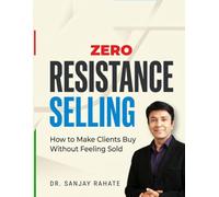Zero Resistance Selling: How to Make Clients Buy Without Feeling Sold