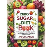 Zero Sugar Diet Book: Your Ultimate Guide to Healthy Eating and Living Well for Beginners