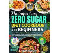 Zero Sugar Diet Cookbook for Beginners: Easy, Delicious Sugar-Free Recipes and a 30-Day Meal Plan to Crush Cravings, Boost Energy, Support Weight Loss, and Build Healthy Habits Without Feeling....