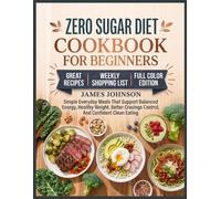 Zero Sugar Diet Cookbook for Beginners: Simple Everyday Meals That Support Balanced Energy, Healthy Weight, Better Cravings Control, And Confident Clean Eating