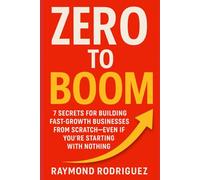 ZERO TO BOOM: 7 Secrets for Building Fast-Growth Businesses from Scratch-Even If You're Starting With Nothing